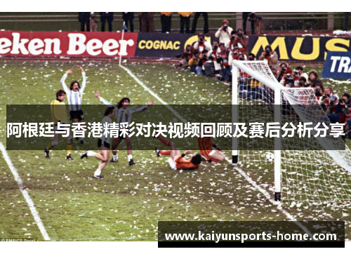 阿根廷与香港精彩对决视频回顾及赛后分析分享